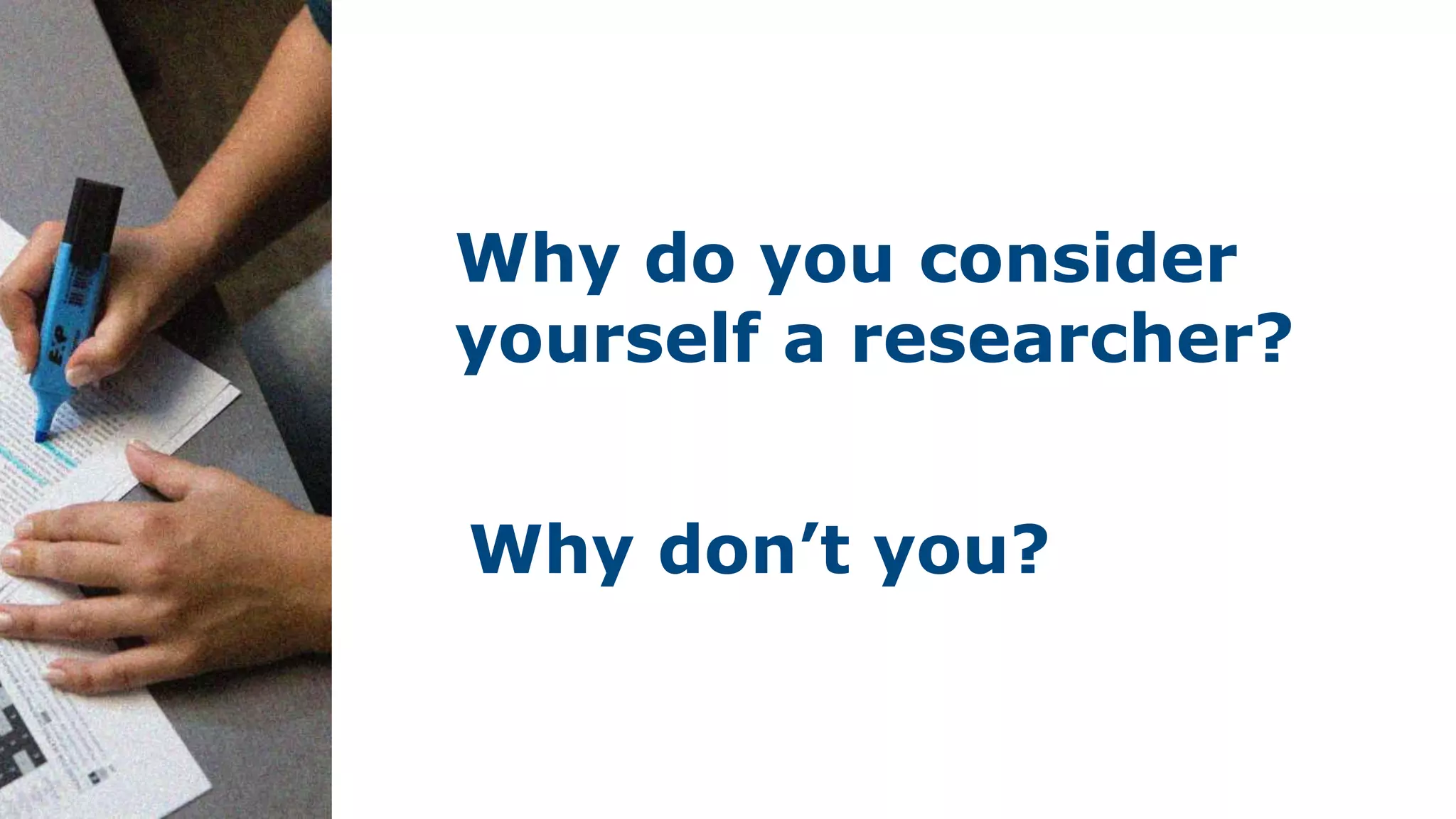 Why do you consider
yourself a researcher?
Why don’t you?
 