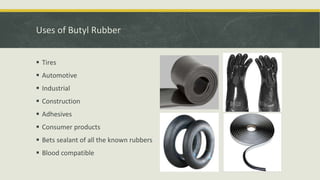 Uses of Butyl Rubber
 Tires
 Automotive
 Industrial
 Construction
 Adhesives
 Consumer products
 Bets sealant of all the known rubbers
 Blood compatible
 