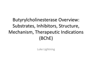 Butyrylcholinesterase Overview:
 Substrates, Inhibitors, Structure,
Mechanism, Therapeutic Indications
              (BChE)

             Luke Lightning
 