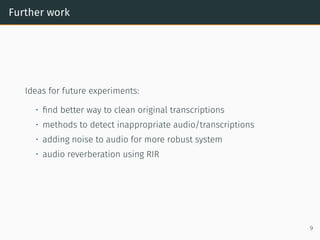 Further work
Ideas for future experiments:
• ﬁnd better way to clean original transcriptions
• methods to detect inappropr...