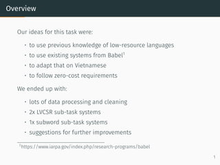 Overview
Our ideas for this task were:
• to use previous knowledge of low-resource languages
• to use existing systems fro...