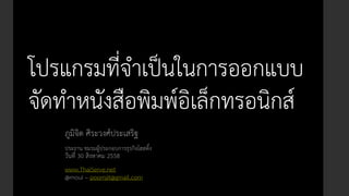 โปรแกรมที่จำเป็นในกำรออกแบบ
จัดทำหนังสือพิมพ์อิเล็กทรอนิกส์
ภูมิจิต ศิระวงศ์ประเสริฐ
ประธำน ชมรมผู้ประกอบกำรธุรกิจโฮสติ้ง
วันที่ 30 สิงหำคม 2558
www.ThaiServe.net
@moui – poomjit@gmail.com
 