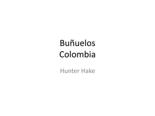 Buñuelos
Colombia
Hunter Hake
 