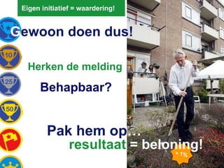 Eigen initiatief = waardering! G ewoon doen dus! Behapbaar? Pak hem op … Herken de melding +  1% resultaat  = beloning! 