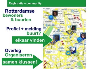 Registratie = community Rotterdamse  bewoners & buurten Profiel + melding Organiseren Overleg elkaar vinden samen klussen! buurt? 