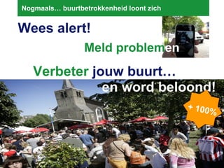Nogmaals… buurtbetrokkenheid loont zich  Wees alert! Meld problem en en word beloond! Verbeter  jouw buurt… + 100% 