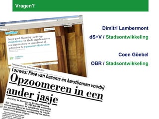 Vragen? Dimitri Lambermont dS+V /  Stadsontwikkeling Coen Göebel OBR /  Stadsontwikkeling 
