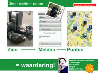 Zien = melden = punten  = waardering!  Zien Applicatie: Buitenbeter.nl Melden Punten Bewoner Karelse / Delfshaven 12 meldingen 100+ punten Rang: 1 Opzoomerbudget +  37% 