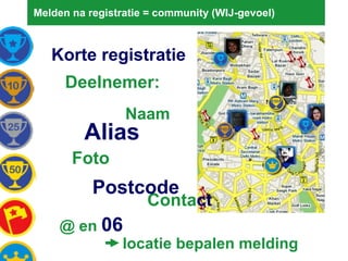 Melden na registratie = community (WIJ-gevoel) Korte registratie Deelnemer: Naam Alias Foto Conta ct Postcode @ en  06 locatie bepalen melding 