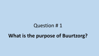 Question # 1
What is the purpose of Buurtzorg?
 