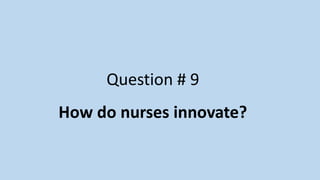 Question # 9
How do nurses innovate?
 
