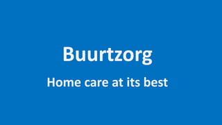 Buurtzorg
Home care at its best
 