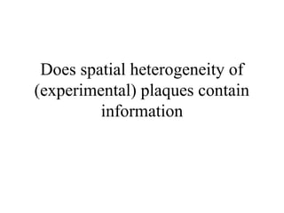 Does spatial heterogeneity of
(experimental) plaques contain
information
 