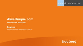 AliveUnique.com
Presenta en Mexico a:

Buuteeq
Marketing Digital para Hoteles (DMS)
 