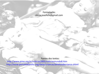 Fontes dos textos: http://www.pime.org.br/noticias2005/noticiasmundo8.htm http://www.portaldafamilia.org/datas/criancas/direitosdacrianca.shtml Formatação: [email_address] 