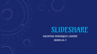 SLIDESHARE
VALENTINA BOHORQUEZ LAVERDE
GRADO:10-5
 