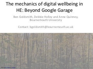 The mechanics of digital wellbeing in
HE: Beyond Google Garage
Ben Goldsmith, Debbie Holley and Anne Quinney,
Bournemouth University
Contact: bgoldsmith@bournemouth.ac.uk
Photo by Kent Pilcher on Unsplash
 