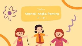 Operasi Angka Penting
+ - x :
Today
 