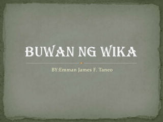 BY:Emman James F. Taneo Buwan Ng Wika 
