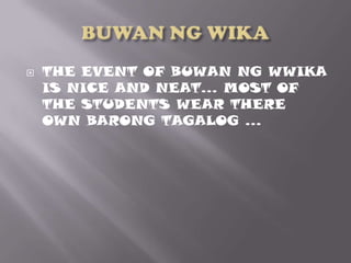 BUWAN NG WIKA THE EVENT OF BUWAN NG WWIKA IS NICE AND NEAT… MOST OF THE STUDENTS WEAR THERE OWN BARONG TAGALOG … 