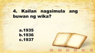 4. Kailan nagsimula ang
buwan ng wika?
a.1935
b.1936
c.1937
 