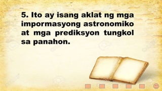 5. Ito ay isang aklat ng mga
impormasyong astronomiko
at mga prediksyon tungkol
sa panahon.
 
