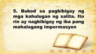 5. Bukod sa pagbibigay ng
mga kahulugan ng salita. Ito
rin ay nagbibigay ng iba pang
mahalagang impormasyon
 