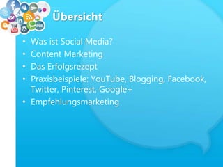 Übersicht
• Was ist Social Media?
• Content Marketing
• Das Erfolgsrezept
• Praxisbeispiele: YouTube, Blogging, Facebook,
Twitter, Pinterest, Google+
• Empfehlungsmarketing
 