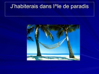 J’habiterais dans I ^le de paradis