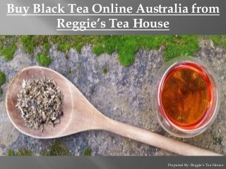 Buy Black Tea Online Australia from
Reggie’s Tea House
Prepared By: Reggie’s Tea House
 