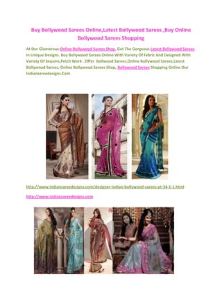 Buy Bollywood Sarees Online,Latest Bollywood Sarees ,Buy Online Bollywood Sarees Shopping<br />At Our Glamorous Online Bollywood Sarees Shop, Get The Gorgeous Latest Bollywood Sarees In Unique Designs. Buy Bollywood Sarees Online With Variety Of Febric And Designed With  Variety Of Sequins,Petch Work . Offer  Bollwood Sarees,Online Bollywood Sarees,Latest Bollywood Sarees, Online Bollywood Sarees Shop, Bollywood Sarees Shopping Online Our Indiansareedesigns.Com<br />69532514414536957001447802292985144780<br />http://www.indiansareedesigns.com/designer-indian-bollywood-sarees-pt-34-1-1.html<br />http://www.indiansareedesigns.com<br />302895012890520269201295401325880129540276225128905<br />