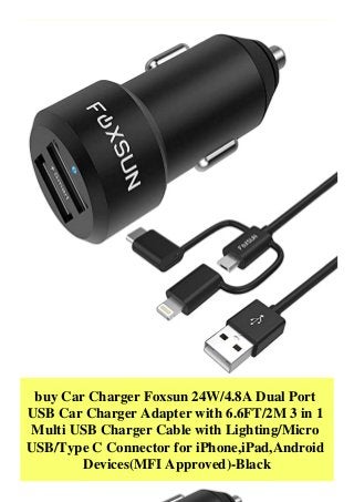 buy Car Charger Foxsun 24W/4.8A Dual Port
USB Car Charger Adapter with 6.6FT/2M 3 in 1
Multi USB Charger Cable with Lighting/Micro
USB/Type C Connector for iPhone,iPad,Android
Devices(MFI Approved)-Black
 