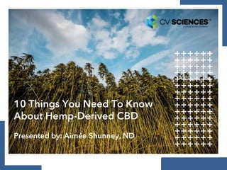10 Things You Need To Know
About Hemp-Derived CBD
Presented by: Aimée Shunney, ND
 