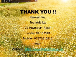 THANK YOU !!
Halmari Tea
Teafields Ltd
72 Raymouth Road
London SE16 2DB
Mobile– 07872615210
Mail:
Website:- https://www.ha...