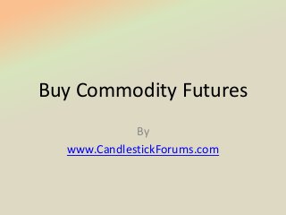 Buy Commodity Futures
             By
  www.CandlestickForums.com
 