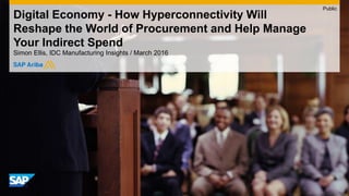 Digital Economy - How Hyperconnectivity Will
Reshape the World of Procurement and Help Manage
Your Indirect Spend
Simon Ellis, IDC Manufacturing Insights / March 2016
Public
 