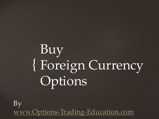 {
By
www.Options-Trading-Education.com
Buy
Foreign Currency
Options
 