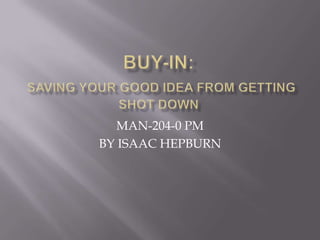 Buy-in:Saving your good idea from getting shot down MAN-204-0 PM BY ISAAC HEPBURN 