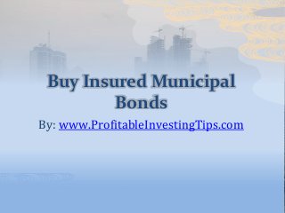 Buy Insured Municipal
Bonds
By: www.ProfitableInvestingTips.com
 