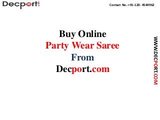 Contact No.-+91-120- 4544962
WWW.DECPORT.COM
Buy Online
Party Wear Saree
From
Decport.com
 