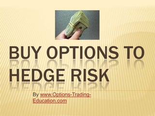 BUY OPTIONS TO
HEDGE RISK
  By www.Options-Trading-
  Education.com
 