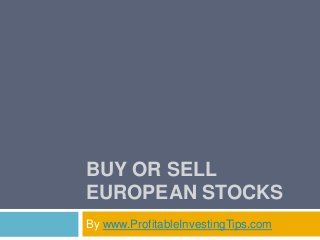 BUY OR SELL
EUROPEAN STOCKS
By www.ProfitableInvestingTips.com
 