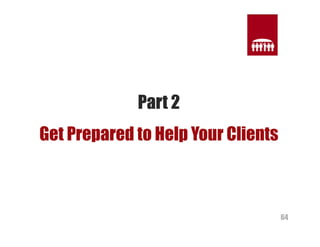 64 
Part 2 
Get Prepared to Help Your Clients 
 
