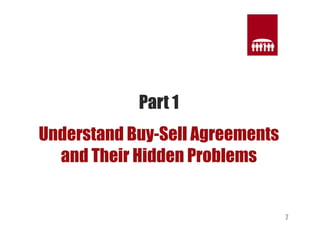 7 
Part 1 
Understand Buy-Sell Agreements 
and Their Hidden Problems 
 