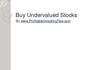 Buy Undervalued Stocks
By www.ProfitableInvestingTips.com
 
