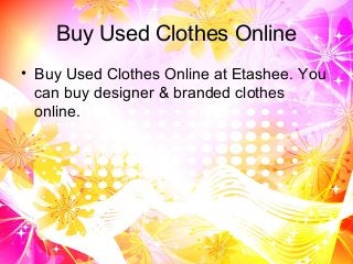 Buy Used Clothes Online
• Buy Used Clothes Online at Etashee. You
can buy designer & branded clothes
online.
 