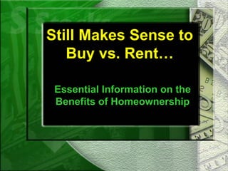 Still Makes Sense to
   Buy vs. Rent…

 Essential Information on the
 Benefits of Homeownership
 