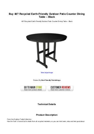 Buy 48? Recycled Earth-Friendly Outdoor Patio Counter Dining
Table – Black
48? Recycled Earth-Friendly Outdoor Patio Counter Dining Table – Black
View large image
Product By Eco-Friendly Furnishings
Technical Details
Product Description
From the Outdoor Table Collection
Has the “look” of wood but is made from all recycled materials, so you can kick back, relax and feel good about
 