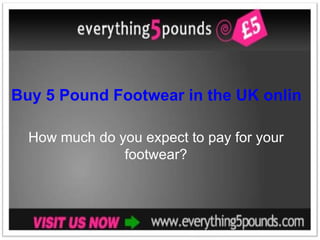 Buy 5 Pound Footwear in the UK online from Everything 5 Pounds! How much do you expect to pay for your footwear? 
