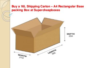 Buy a 16L Shipping Carton – A4 Rectangular Base
packing Box at Supercheapboxes
 